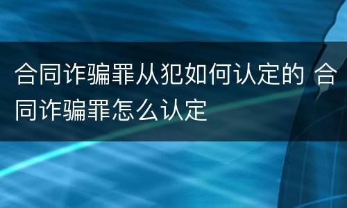 合同诈骗罪从犯如何认定的 合同诈骗罪怎么认定