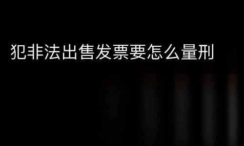 犯非法出售发票要怎么量刑