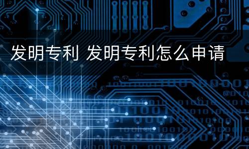 发明专利 发明专利怎么申请