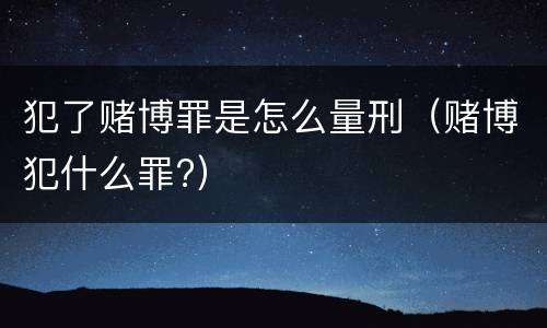 犯了赌博罪是怎么量刑（赌博犯什么罪?）