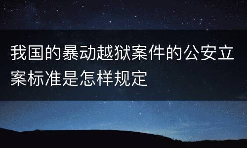 我国的暴动越狱案件的公安立案标准是怎样规定