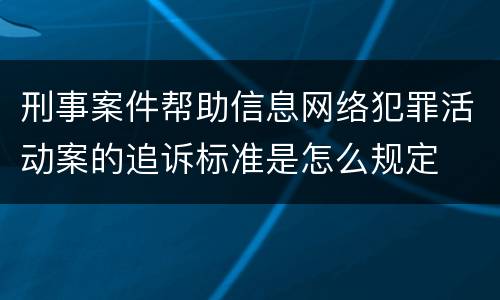 刑事案件帮助信息网络犯罪活动案的追诉标准是怎么规定