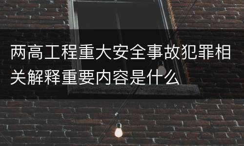 两高工程重大安全事故犯罪相关解释重要内容是什么