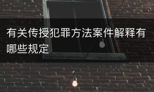 有关传授犯罪方法案件解释有哪些规定