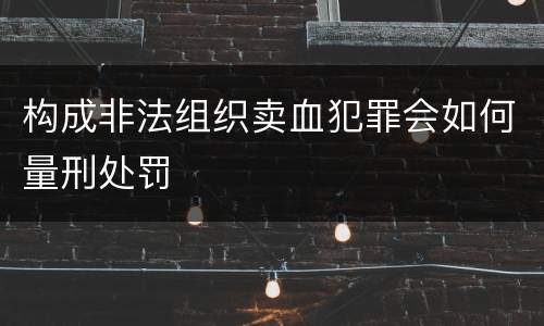构成非法组织卖血犯罪会如何量刑处罚