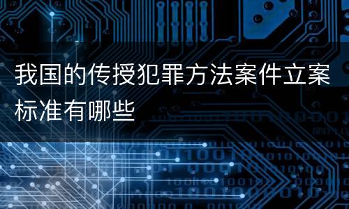 我国的传授犯罪方法案件立案标准有哪些