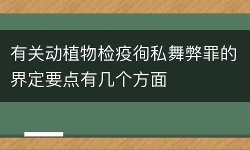 有关动植物检疫徇私舞弊罪的界定要点有几个方面