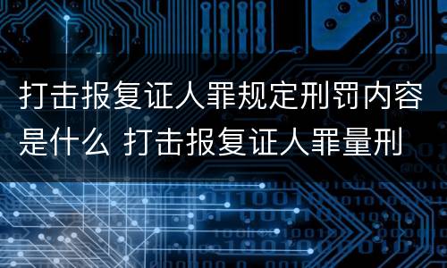 打击报复证人罪规定刑罚内容是什么 打击报复证人罪量刑
