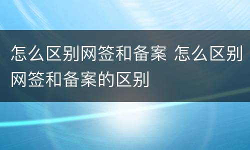 怎么区别网签和备案 怎么区别网签和备案的区别