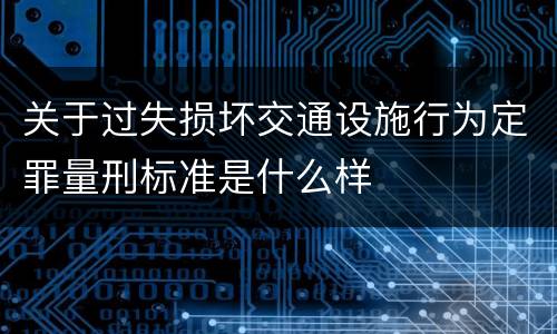 关于过失损坏交通设施行为定罪量刑标准是什么样
