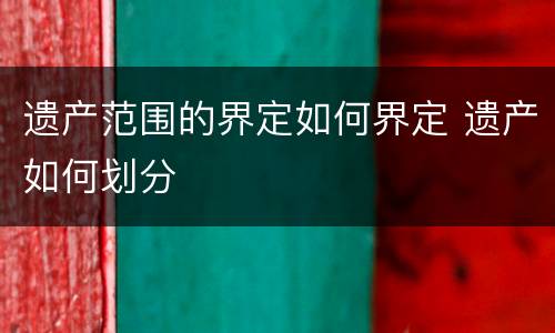 遗产范围的界定如何界定 遗产如何划分