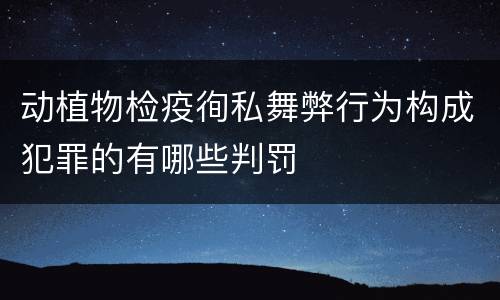 动植物检疫徇私舞弊行为构成犯罪的有哪些判罚