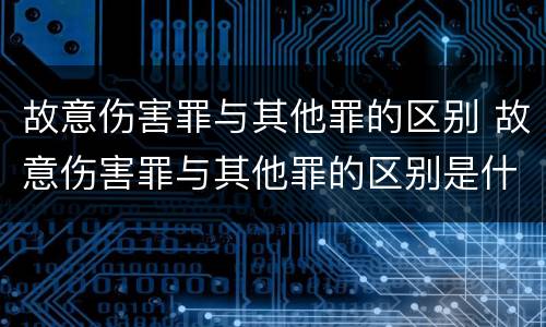 故意伤害罪与其他罪的区别 故意伤害罪与其他罪的区别是什么