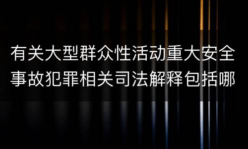 有关大型群众性活动重大安全事故犯罪相关司法解释包括哪些