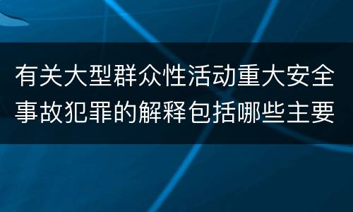 有关大型群众性活动重大安全事故犯罪的解释包括哪些主要规定