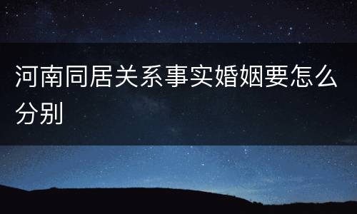 河南同居关系事实婚姻要怎么分别