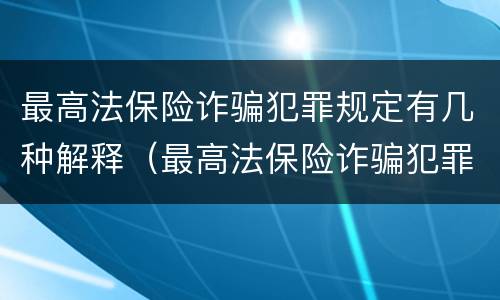 最高法保险诈骗犯罪规定有几种解释（最高法保险诈骗犯罪规定有几种解释方式）
