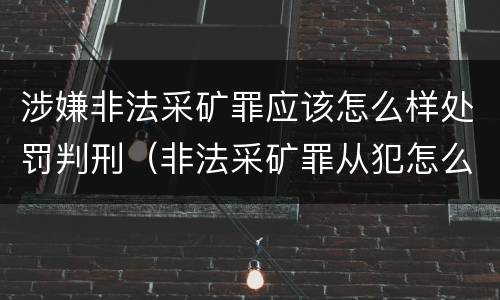 涉嫌非法采矿罪应该怎么样处罚判刑（非法采矿罪从犯怎么判）