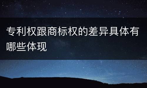 专利权跟商标权的差异具体有哪些体现