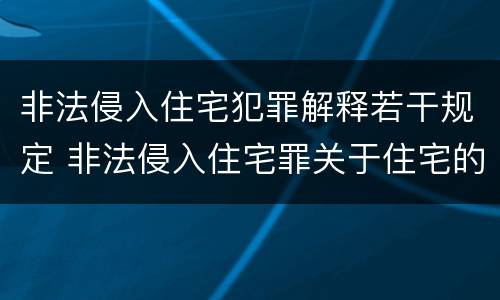 非法侵入住宅犯罪解释若干规定 非法侵入住宅罪关于住宅的司法解释