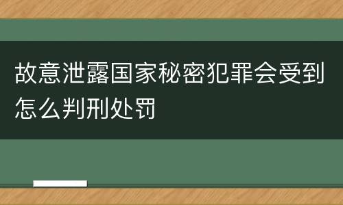 故意泄露国家秘密犯罪会受到怎么判刑处罚