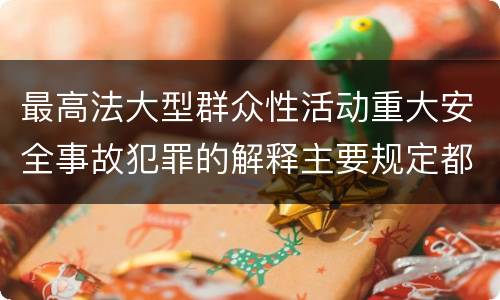 最高法大型群众性活动重大安全事故犯罪的解释主要规定都有哪些