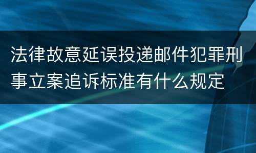 法律故意延误投递邮件犯罪刑事立案追诉标准有什么规定