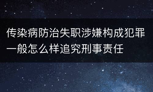 传染病防治失职涉嫌构成犯罪一般怎么样追究刑事责任