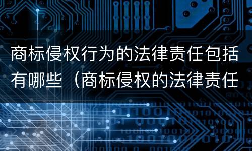 商标侵权行为的法律责任包括有哪些（商标侵权的法律责任包括哪一些）