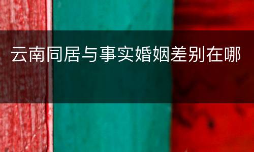 云南同居与事实婚姻差别在哪
