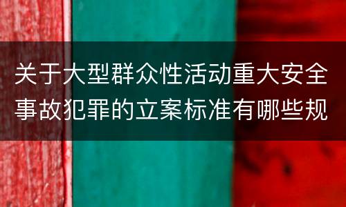 关于大型群众性活动重大安全事故犯罪的立案标准有哪些规定