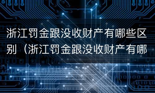 浙江罚金跟没收财产有哪些区别（浙江罚金跟没收财产有哪些区别图片）