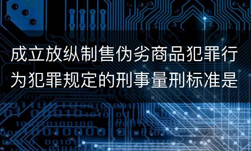成立放纵制售伪劣商品犯罪行为犯罪规定的刑事量刑标准是多少