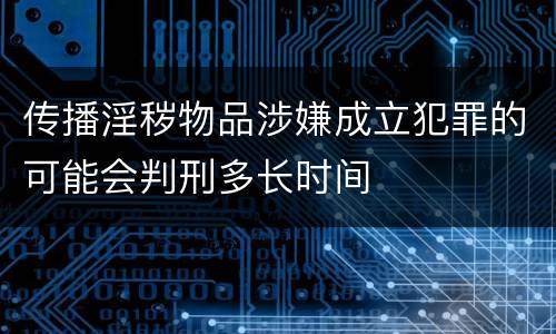 传播淫秽物品涉嫌成立犯罪的可能会判刑多长时间