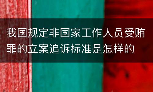 我国规定非国家工作人员受贿罪的立案追诉标准是怎样的