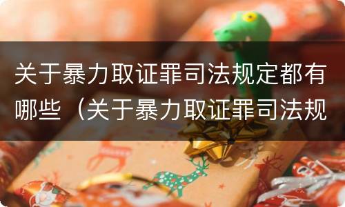 关于暴力取证罪司法规定都有哪些（关于暴力取证罪司法规定都有哪些条款）