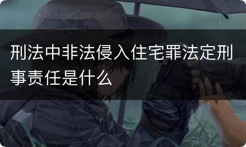 刑法中非法侵入住宅罪法定刑事责任是什么
