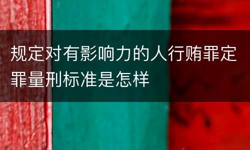 规定对有影响力的人行贿罪定罪量刑标准是怎样