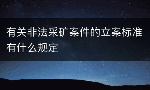 有关非法采矿案件的立案标准有什么规定