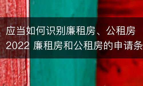 应当如何识别廉租房、公租房2022 廉租房和公租房的申请条件