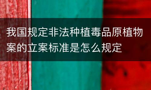 我国规定非法种植毒品原植物案的立案标准是怎么规定