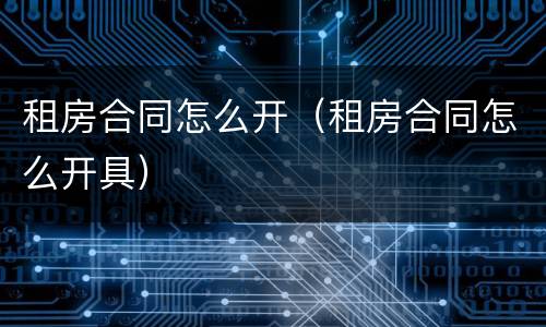 租房合同怎么开（租房合同怎么开具）