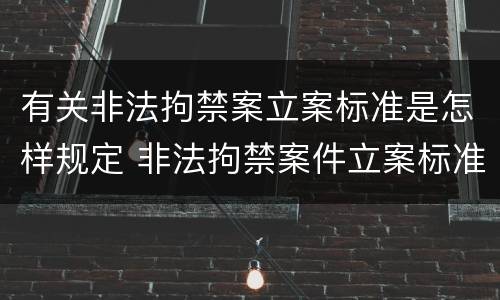 有关非法拘禁案立案标准是怎样规定 非法拘禁案件立案标准