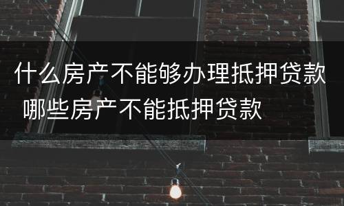 什么房产不能够办理抵押贷款 哪些房产不能抵押贷款