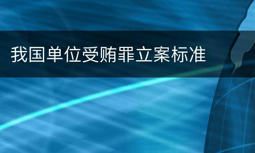 我国单位受贿罪立案标准