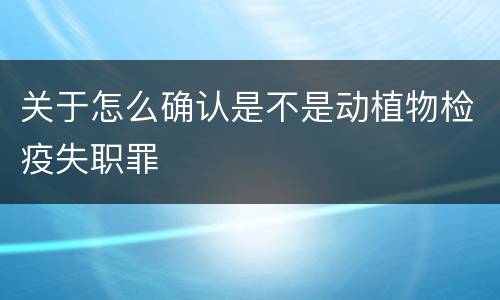 关于怎么确认是不是动植物检疫失职罪
