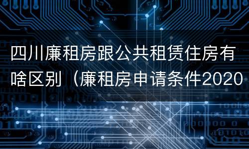 四川廉租房跟公共租赁住房有啥区别（廉租房申请条件2020四川）