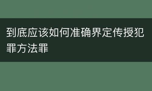 到底应该如何准确界定传授犯罪方法罪