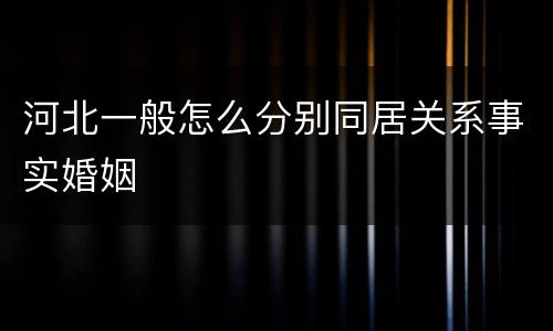 河北一般怎么分别同居关系事实婚姻