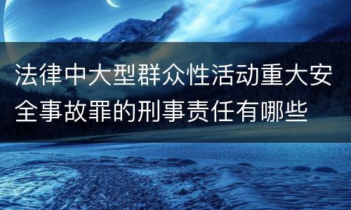 法律中大型群众性活动重大安全事故罪的刑事责任有哪些